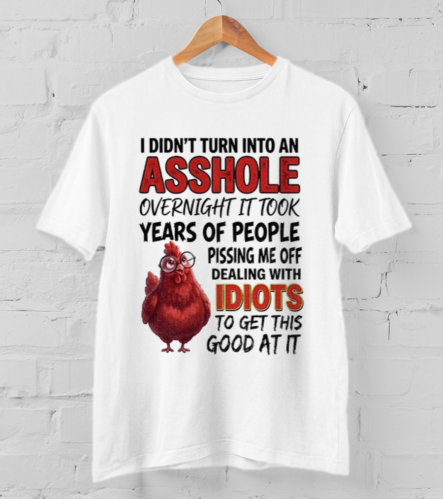 I Didn't Turn Into An Asshole Overnight It Took Years Of People Pissing Me Off Dealing With Idiots T-Shirt