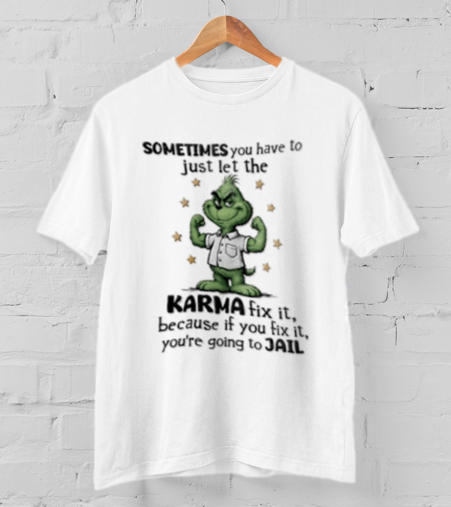 Grinch Sometimes You Have To Just Let The Karma Fix It Because If You Do Jail T-Shirt