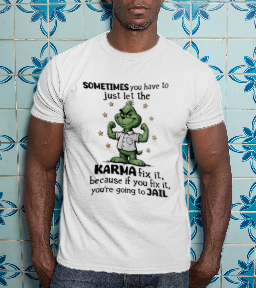 Grinch Sometimes You Have To Just Let The Karma Fix It Because If You Do Jail T-Shirt
