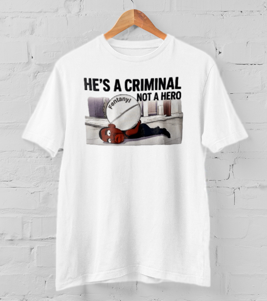 He's A Criminal Not A Hero Cartoon Man Under Fentanyl Pill T-Shirt
