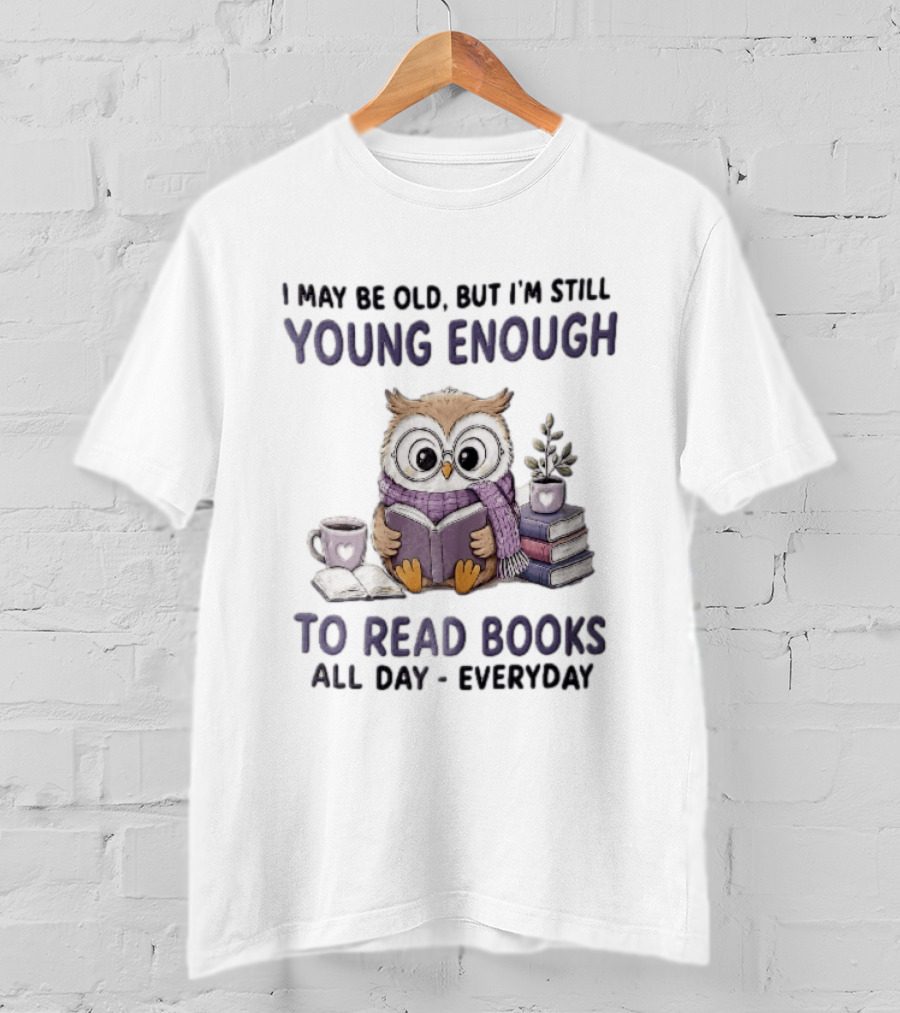 I May Be Old But I'm Still Young Enough To Read Books All Day Everyday Owl With Glasses And Coffee T-Shirt