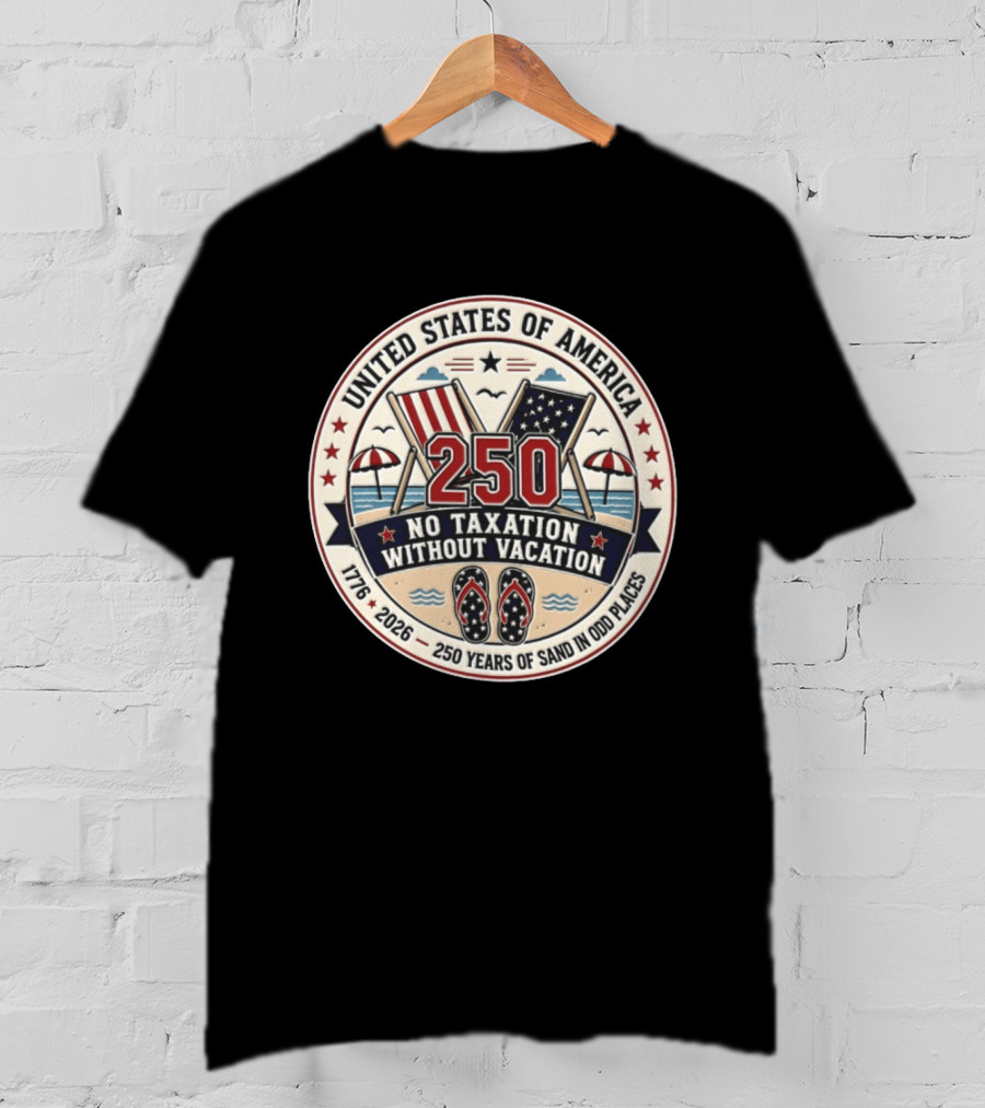 United States Of America 250 No Taxation Without Vacation 1776 2026 250 Years Of Sand In Odd Places T-Shirt