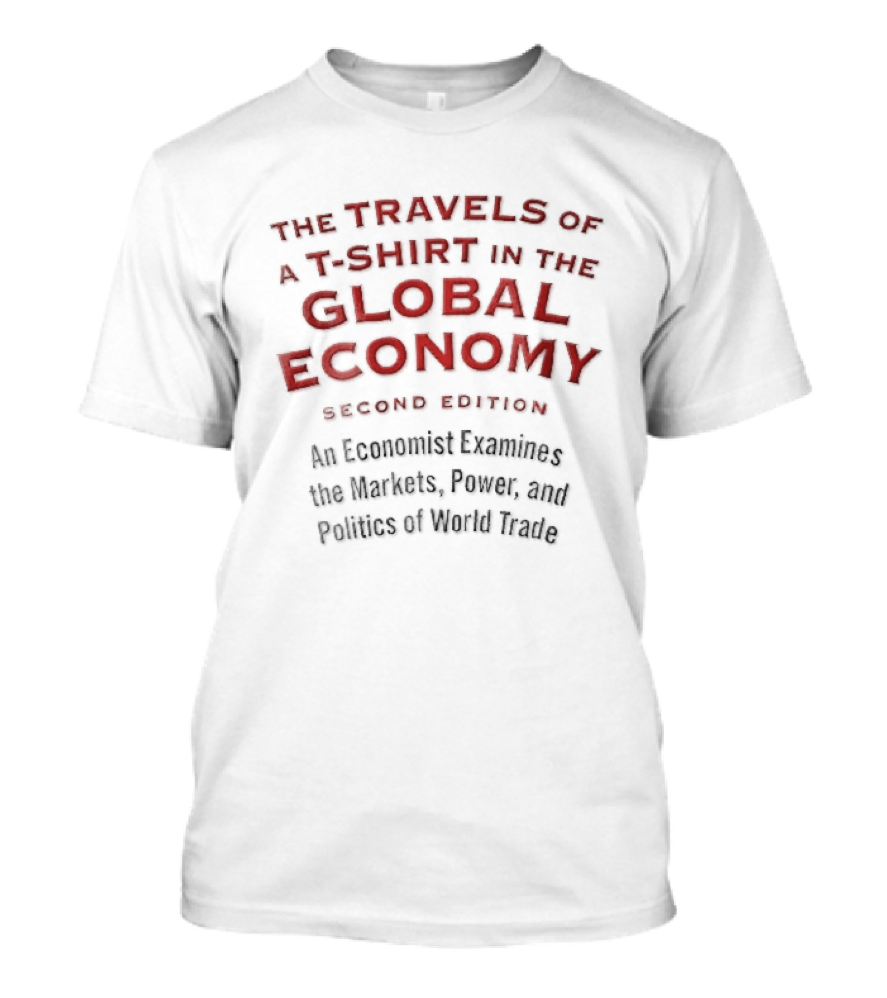 The Travels Of A In The Global Economy Second Edition An Economist Examines The Markets Power And Politics Of World Trade T-Shirt