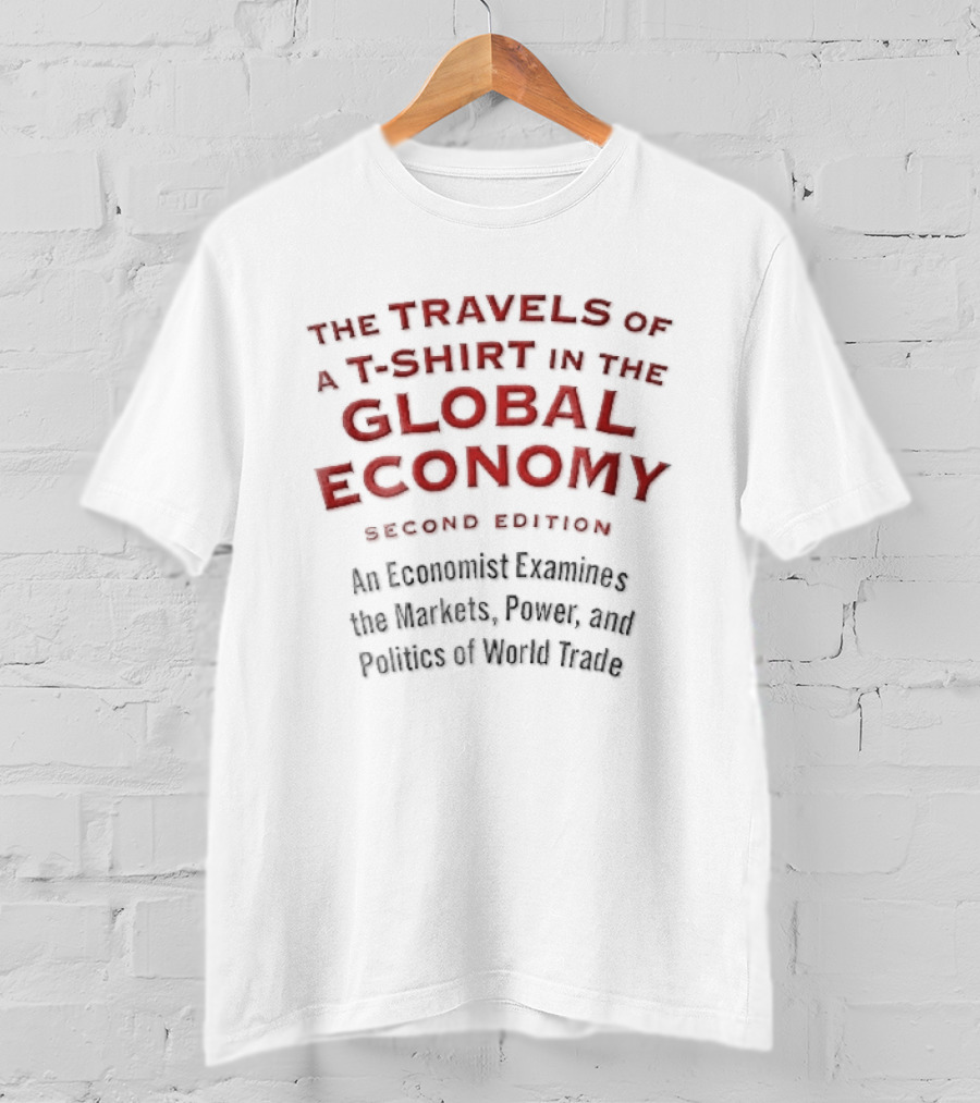 The Travels Of A In The Global Economy Second Edition An Economist Examines The Markets Power And Politics Of World Trade T-Shirt