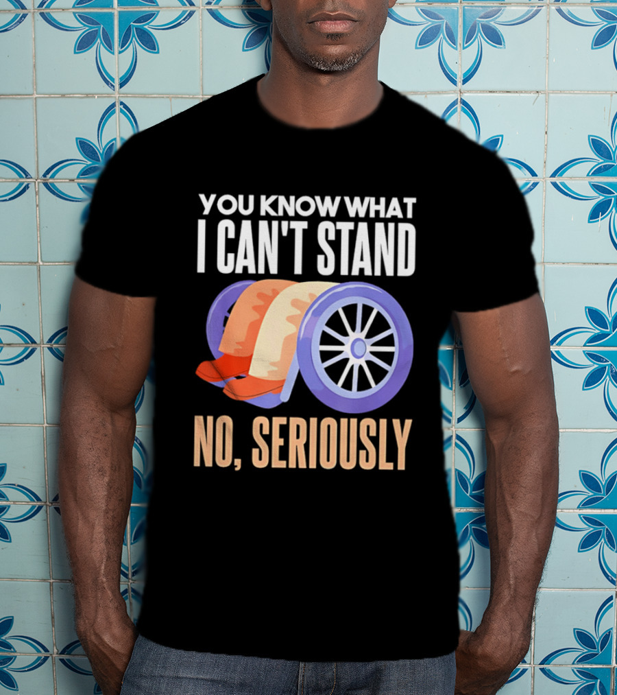 You Know What I Can't Stand No Seriously Wheelchair Humor Wheelchair Joke T-Shirt