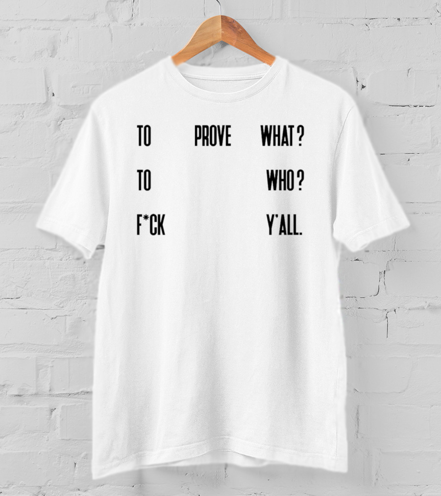 To Prove What To Who F*ck Y'all T-Shirt