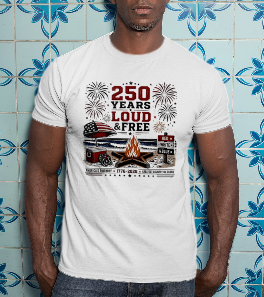 250 Years Loud And Free American Patriotic Fourth Of July Fireworks Beach Bonfire Celebration T-Shirt