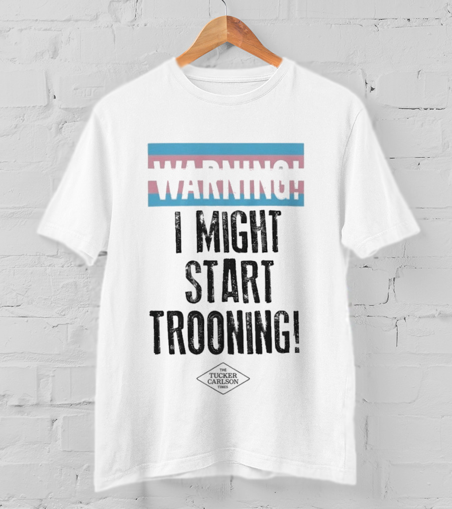 Warning I Might Start Trooning Tucker Carlson T-Shirt