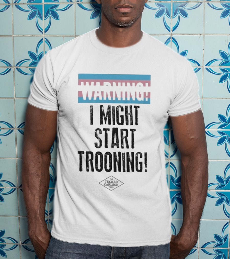 Warning I Might Start Trooning Tucker Carlson T-Shirt