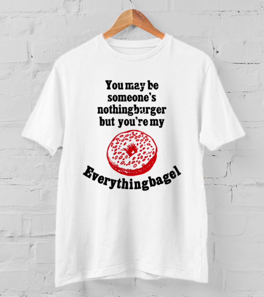 You May Be Someone's Nothingburger But You're My Everything Bagel Red Bagel T-Shirt