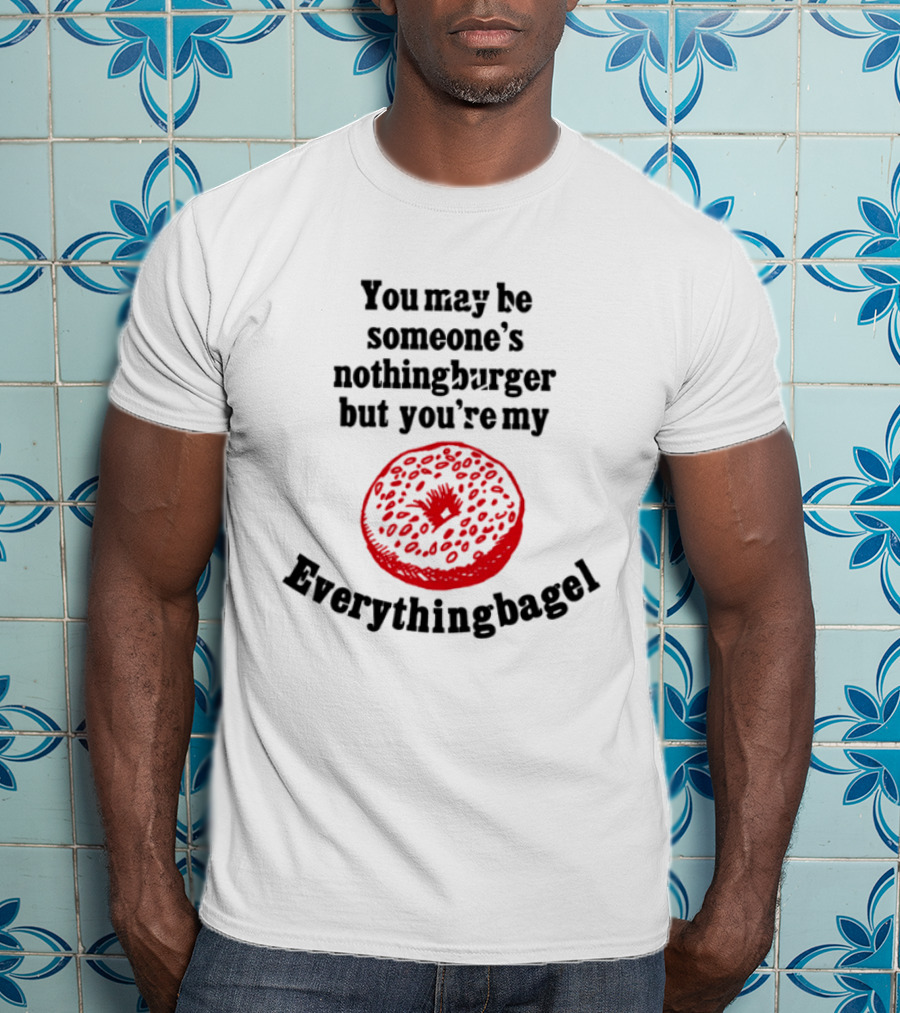 You May Be Someone's Nothingburger But You're My Everything Bagel Red Bagel T-Shirt