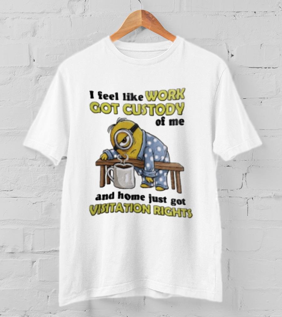 I Feel Like Work Got Custody Of Me And Home Visitation Rights Minion Coffee T-Shirt