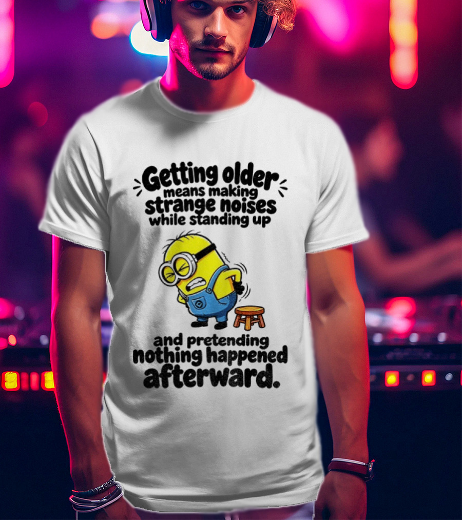 Minion Getting Older Strange Noises Standing Up Pretending Nothing Happened Afterward T-Shirt