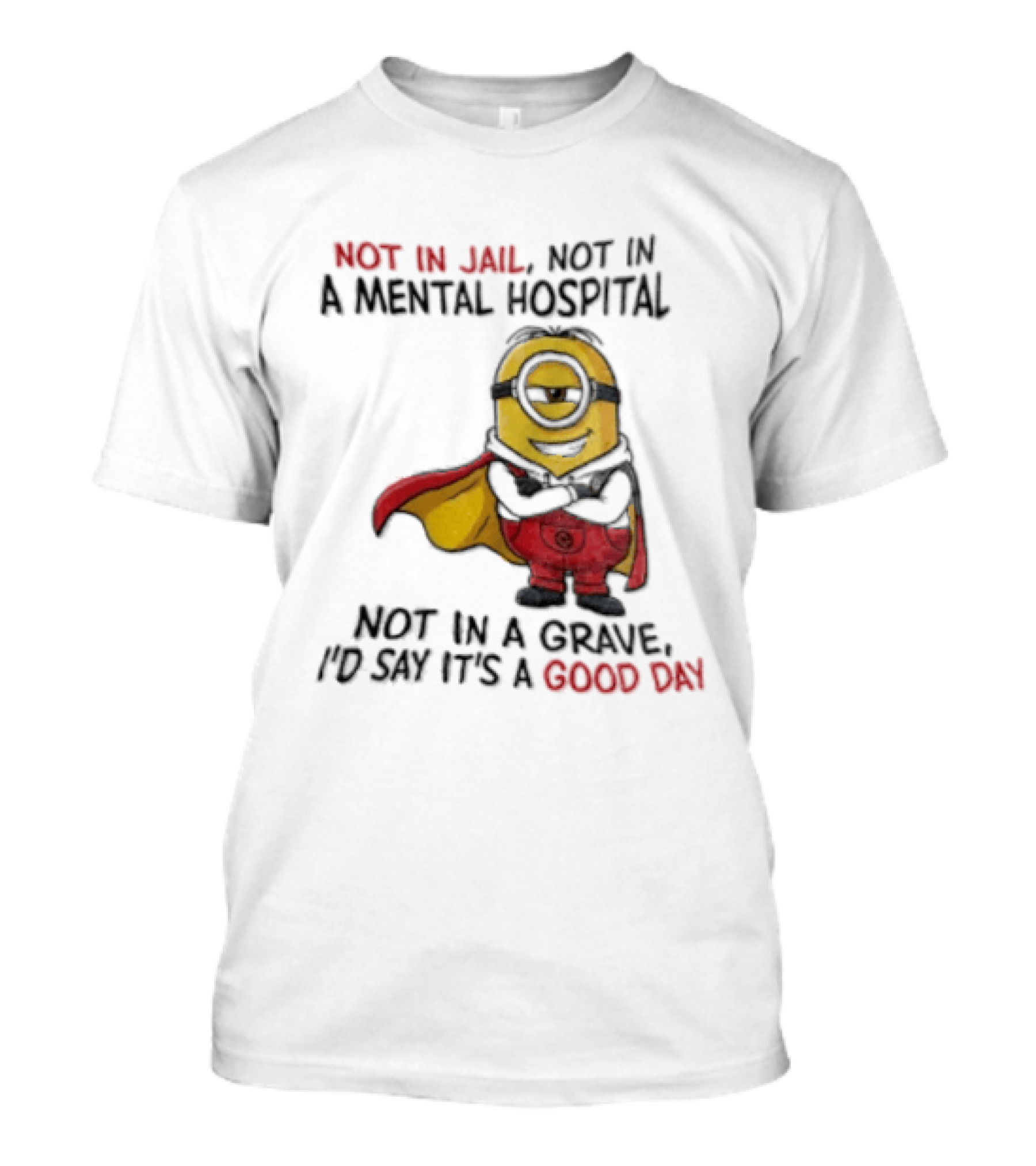 Minion Hero Not In Jail Mental Hospital Grave It's A Good Day T-Shirt