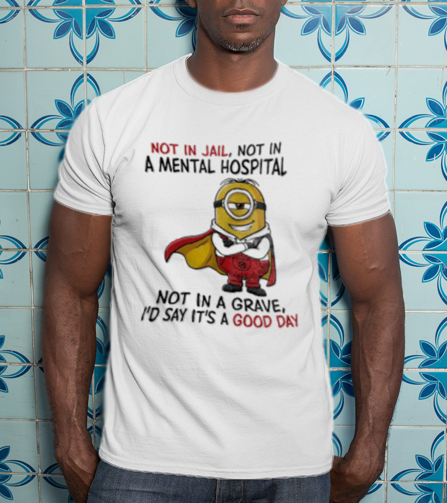 Minion Hero Not In Jail Mental Hospital Grave It's A Good Day T-Shirt