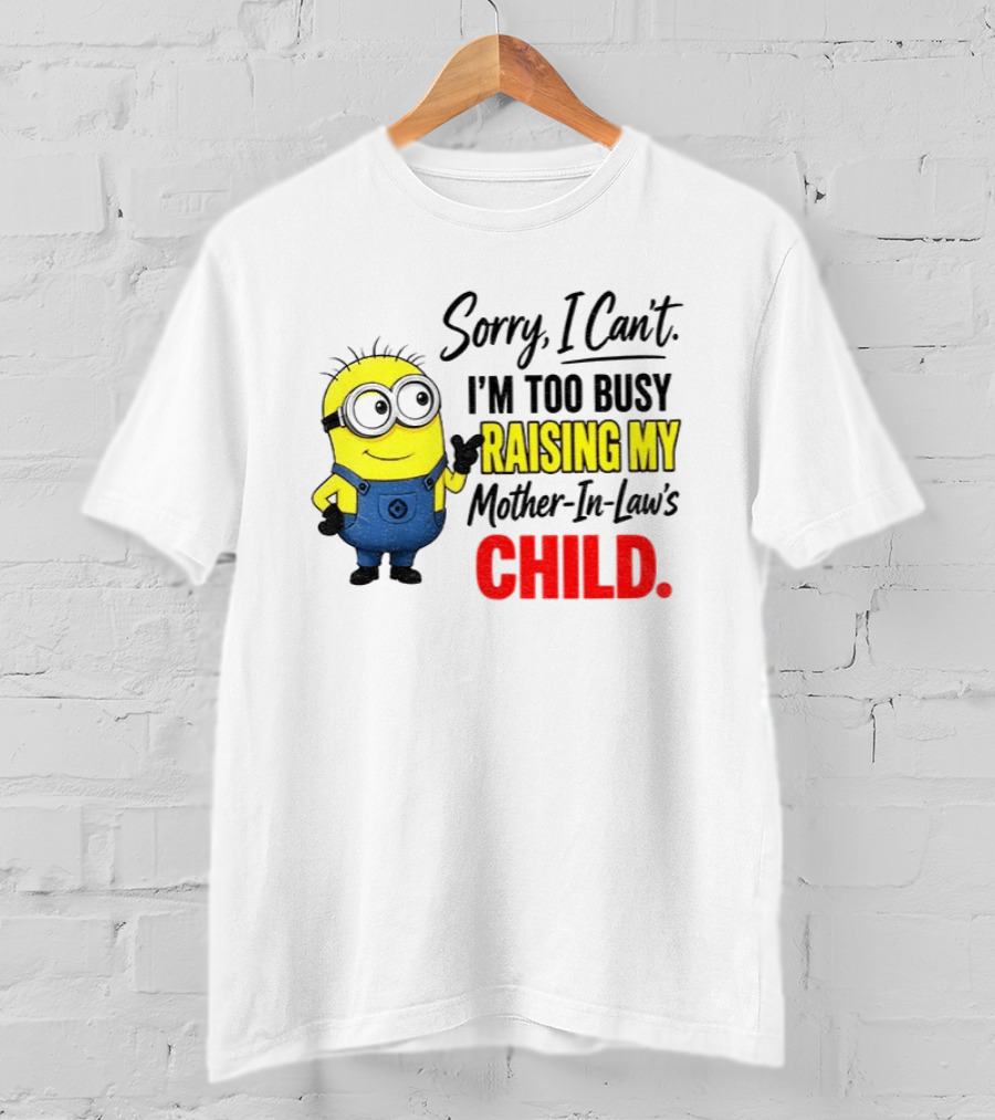 Minion Sorry I Can't I'm Too Busy Raising My Mother In Law's Child T-Shirt