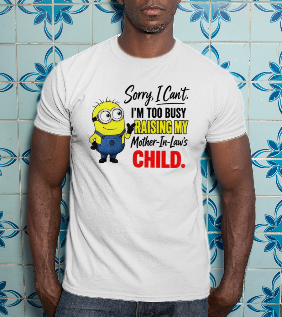 Minion Sorry I Can't I'm Too Busy Raising My Mother In Law's Child T-Shirt