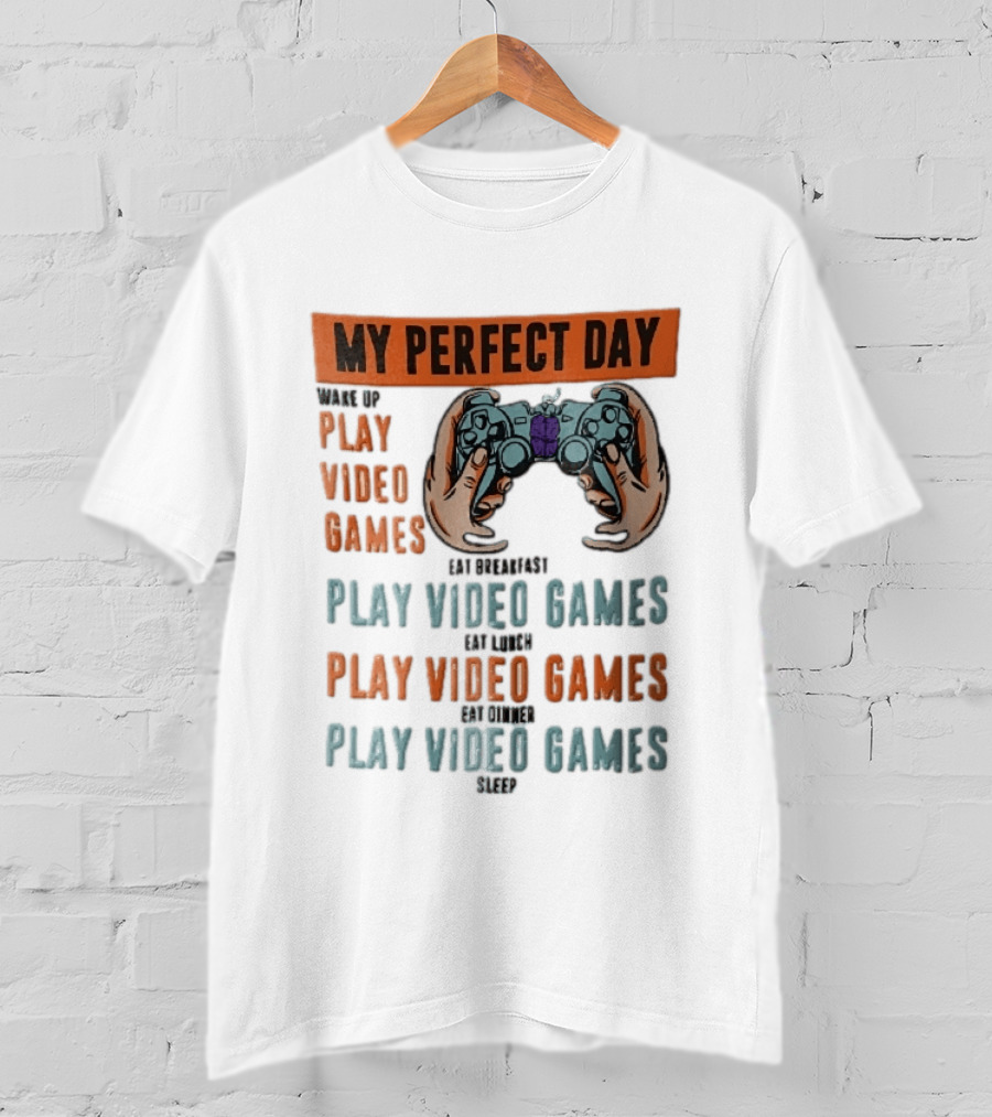 My Perfect Day Wake Up Play Video Games Eat Breakfast Play Video Games Lunch Play Video Games Dinner Play Video Games Sleep Hands Holding Controller T-Shirt