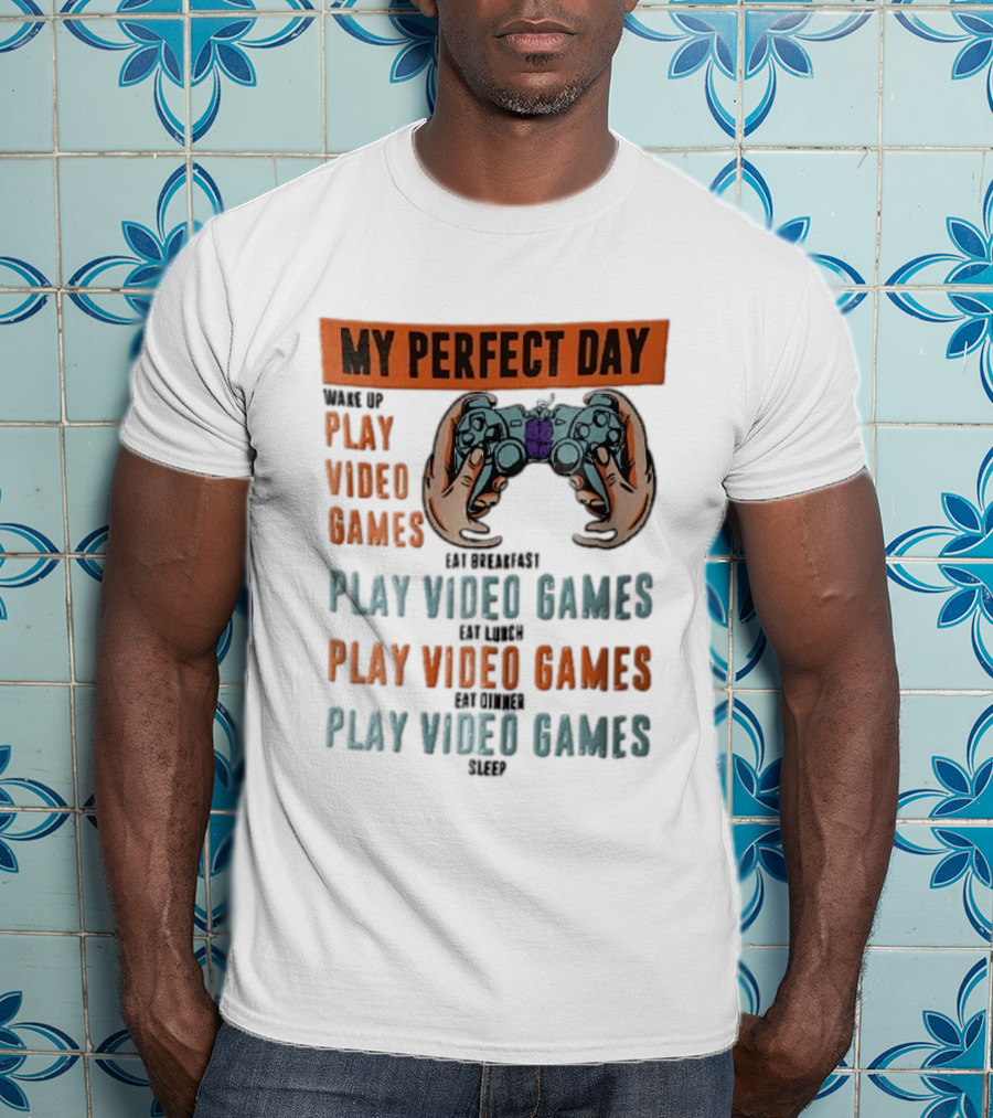 My Perfect Day Wake Up Play Video Games Eat Breakfast Play Video Games Lunch Play Video Games Dinner Play Video Games Sleep Hands Holding Controller T-Shirt