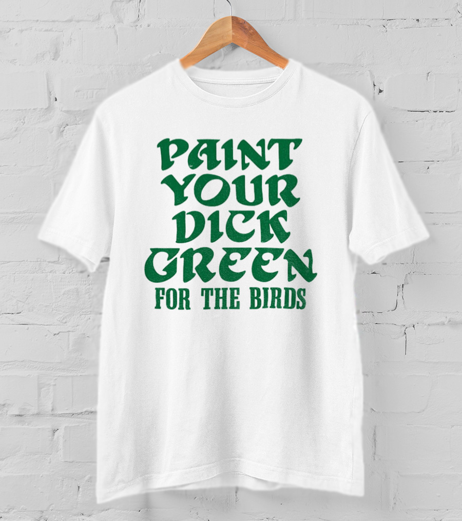 Paint Your Dick Green For The Birds Philadelphia Eagles T-Shirt