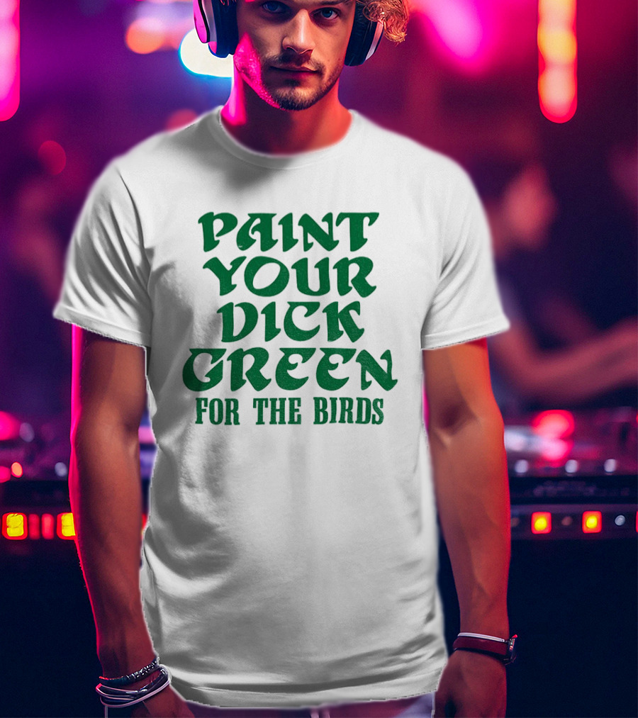 Paint Your Dick Green For The Birds Philadelphia Eagles T-Shirt