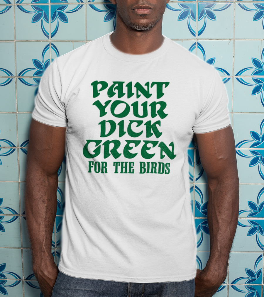 Paint Your Dick Green For The Birds Philadelphia Eagles T-Shirt