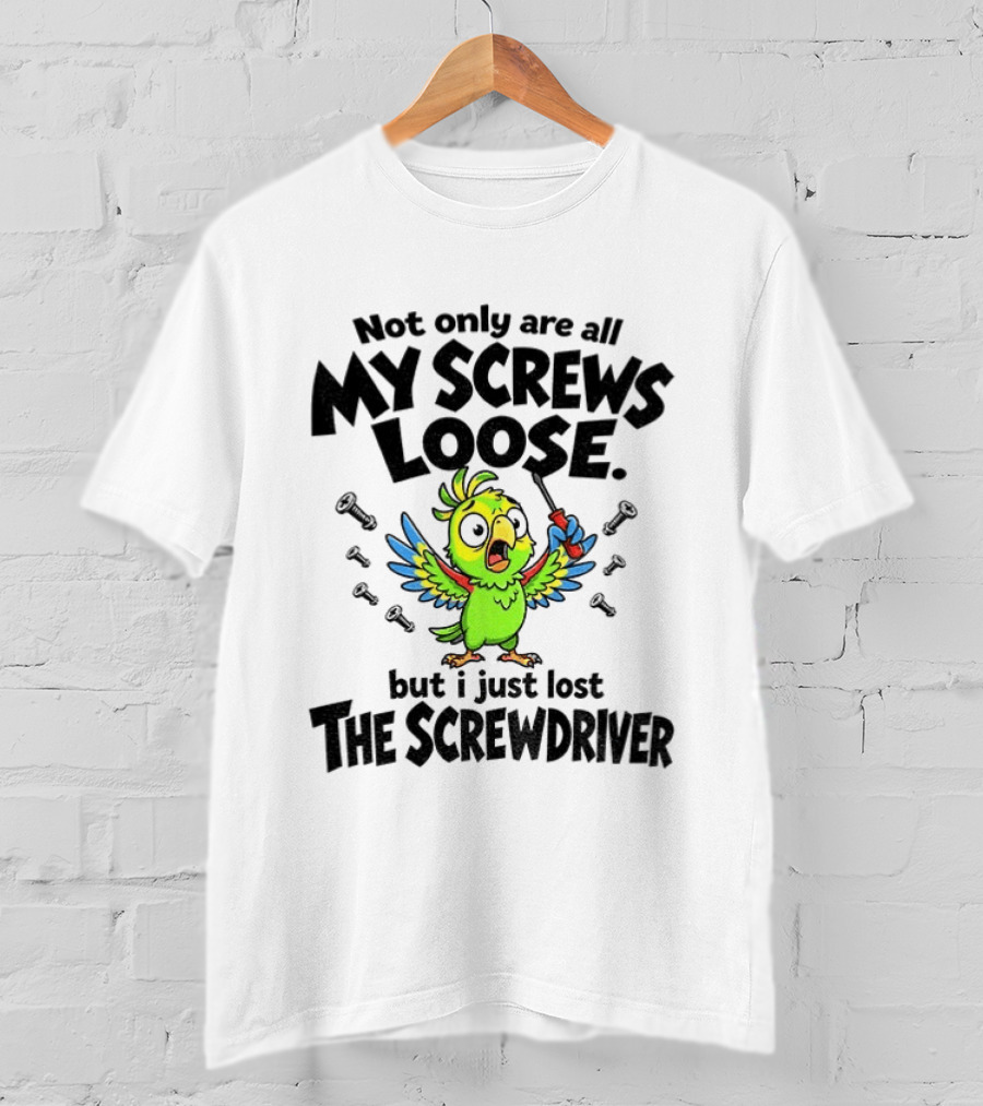 Not Only Are All My Screws Loose Parrot Bird But I Just Lost The Screwdriver T-Shirt