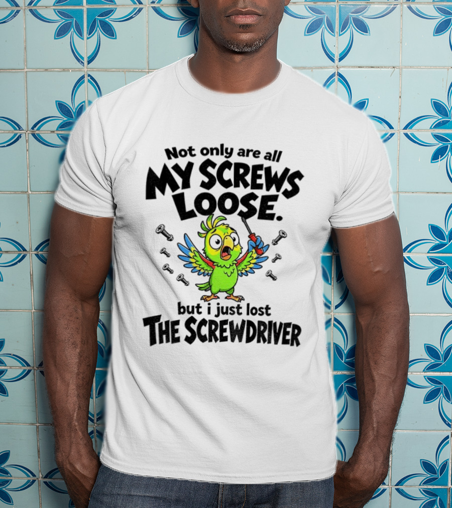 Not Only Are All My Screws Loose Parrot Bird But I Just Lost The Screwdriver T-Shirt