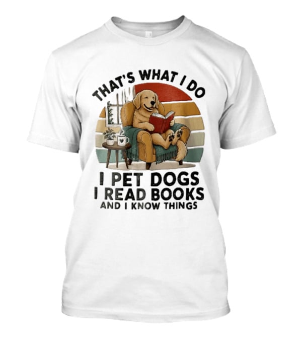 That's What I Do I Pet Dogs I Read Books An...T-Shirt That's What I Do I Pet Dogs I Read Books An...T-Shirt
