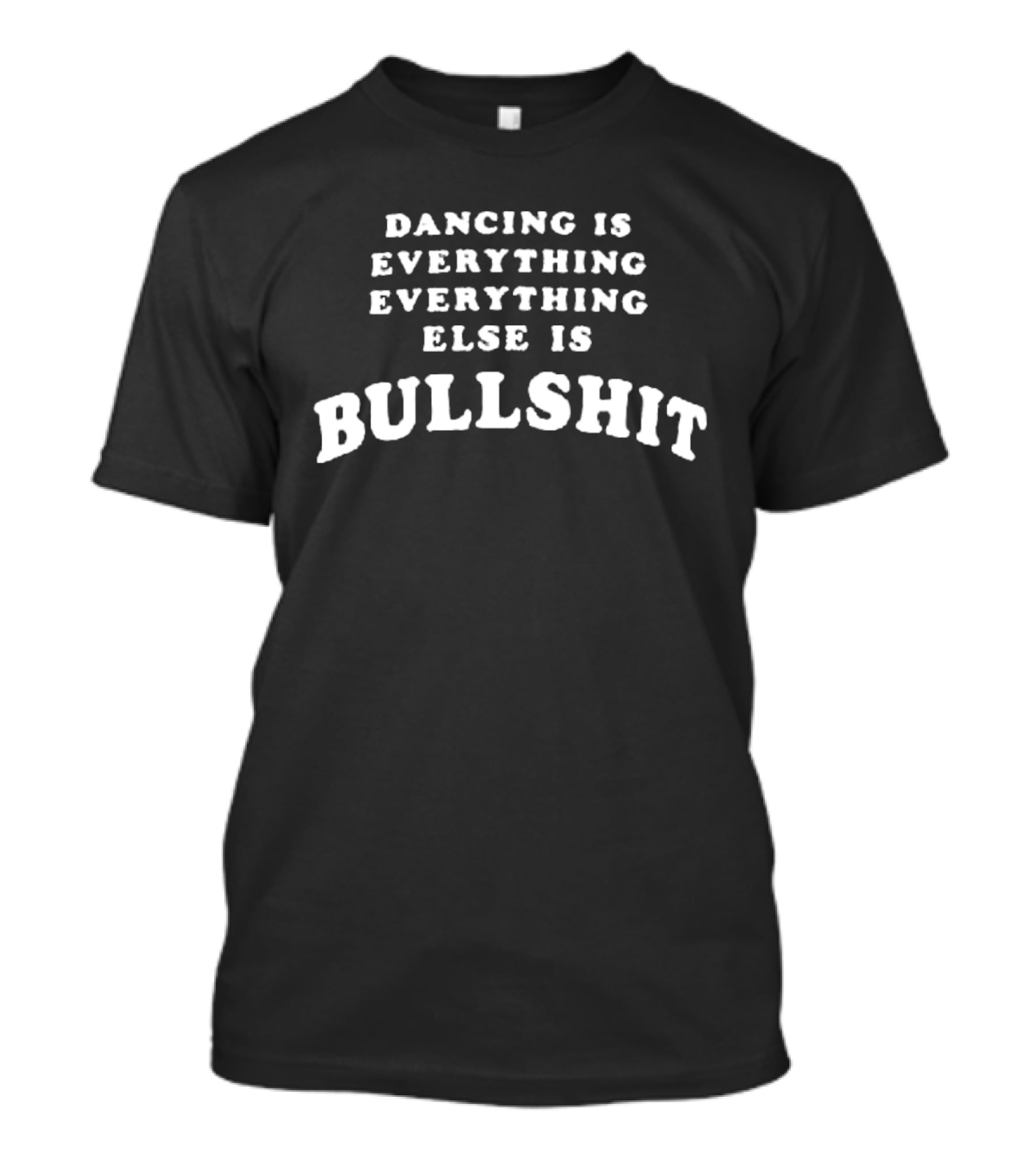 Dancing Is Everything Everything Else Is Bullshit T-Shirt
