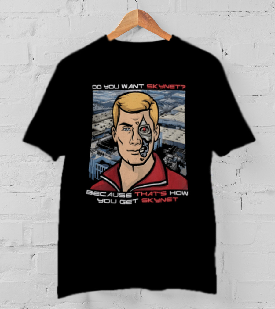Do You Want Skynet Because That's How You Get Skynet T-Shirt