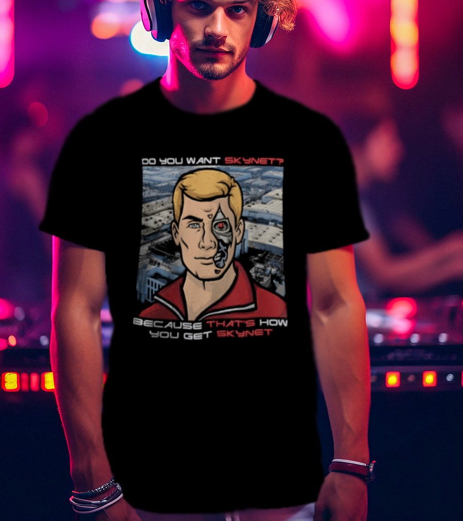 Do You Want Skynet Because That's How You Get Skynet T-Shirt