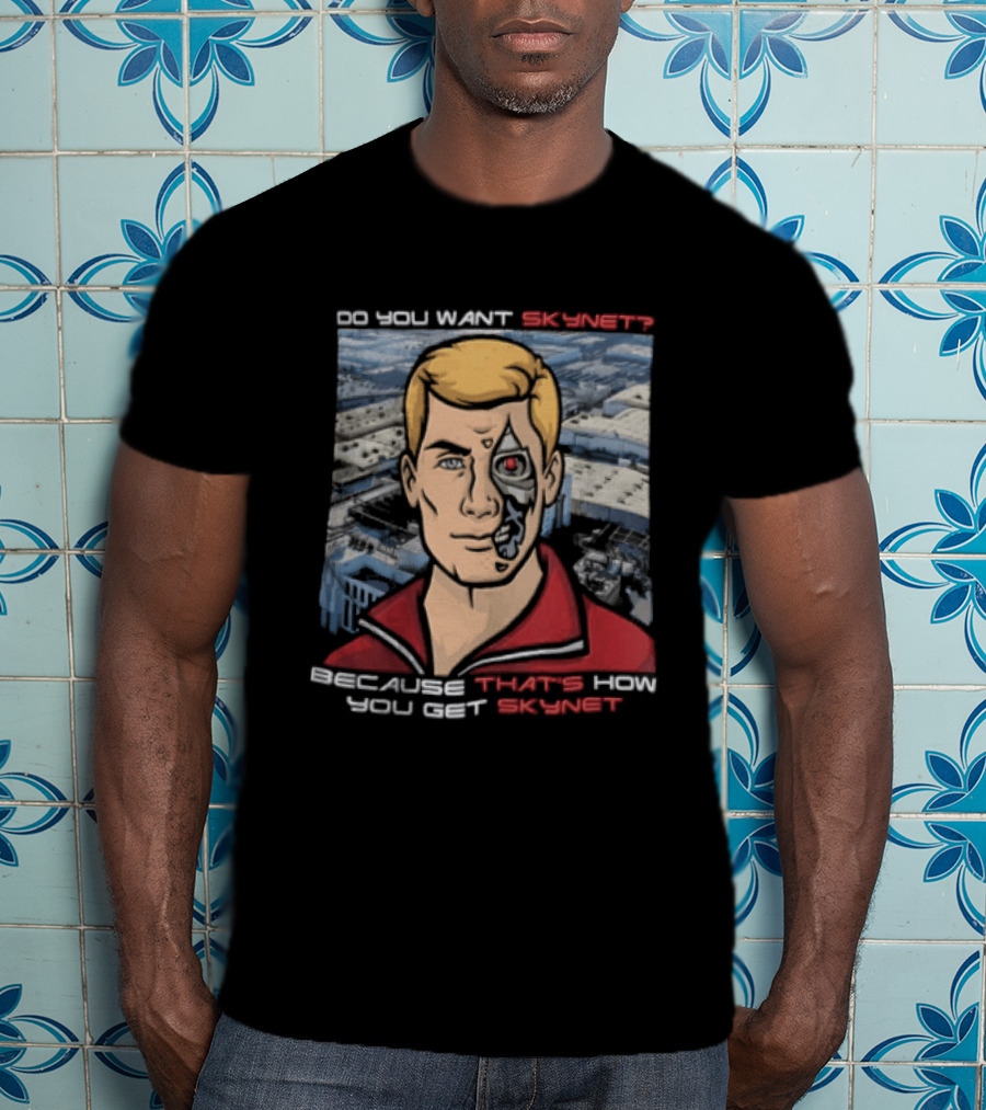 Do You Want Skynet Because That's How You Get Skynet T-Shirt