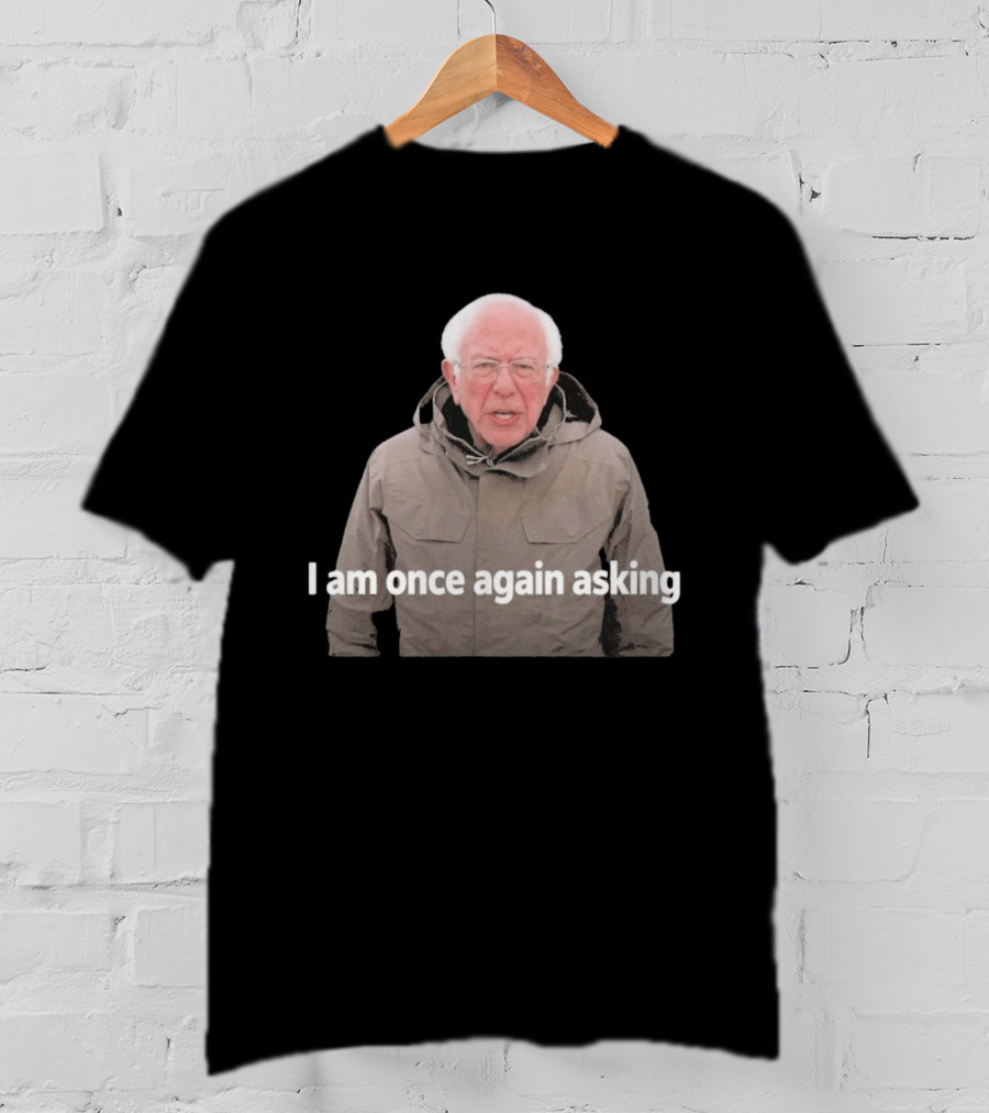 Bernie Sanders I Am Once Again Asking Meme T-Shirt