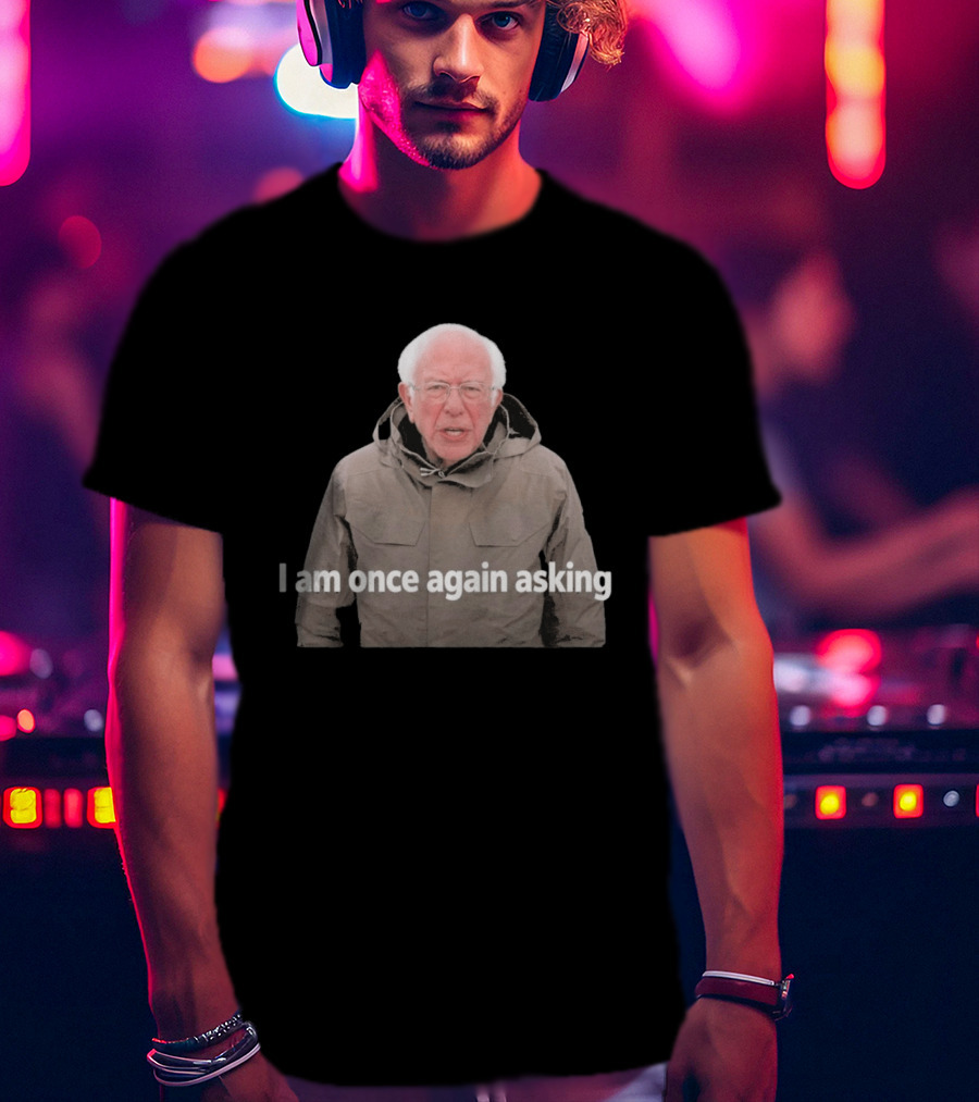 Bernie Sanders I Am Once Again Asking Meme T-Shirt
