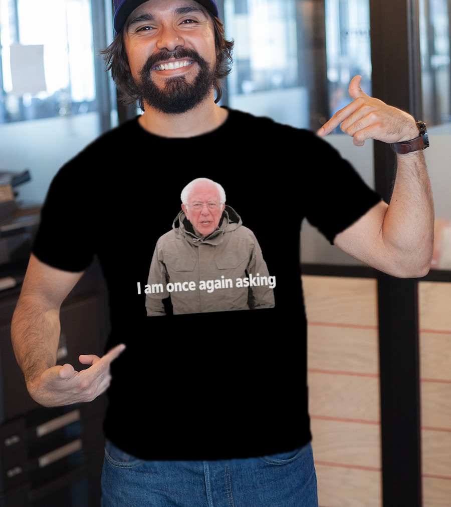 Bernie Sanders I Am Once Again Asking Meme T-Shirt