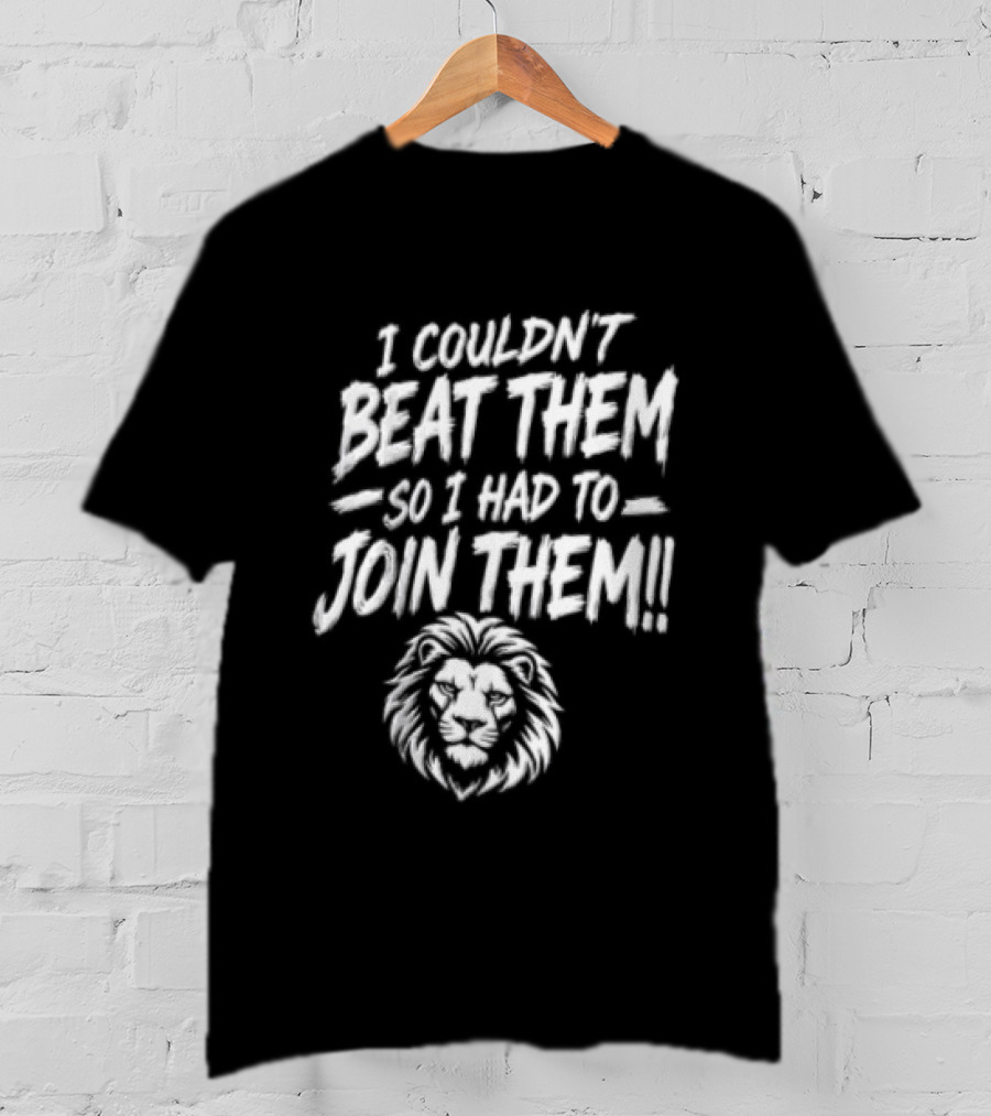 I Couldn't Beat Them So I Had To Join Them Lion Head T-Shirt