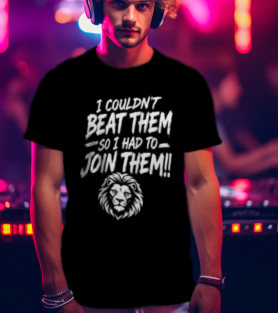 I Couldn't Beat Them So I Had To Join Them Lion Head T-Shirt