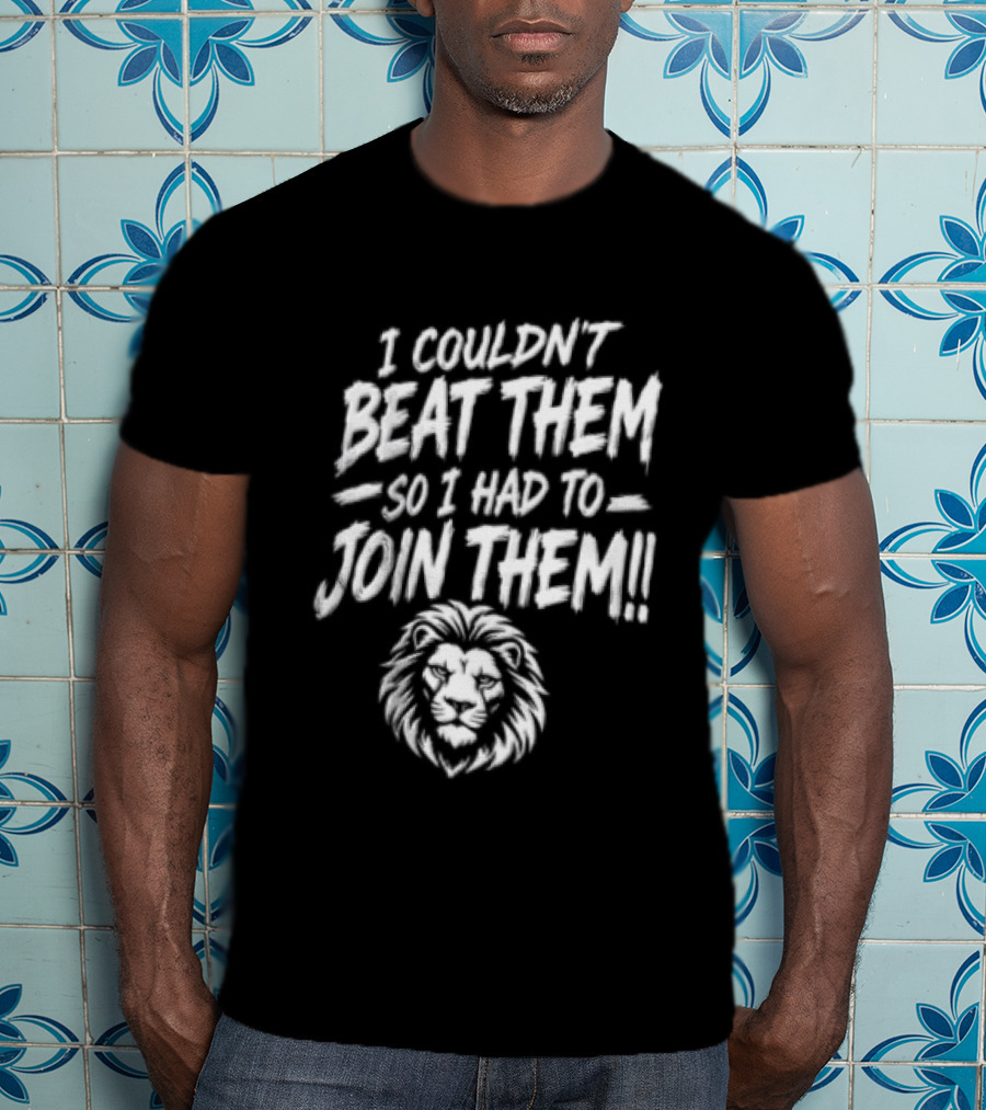 I Couldn't Beat Them So I Had To Join Them Lion Head T-Shirt