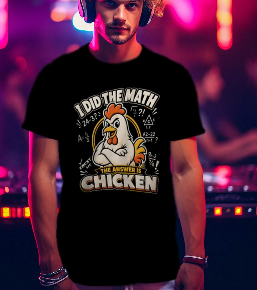 I Did The Math The Answer Is Chicken Rooster Math Teacher 24 32 A2 1 4x 3x 5x 1 2 3 24 32 302 7 T-Shirt