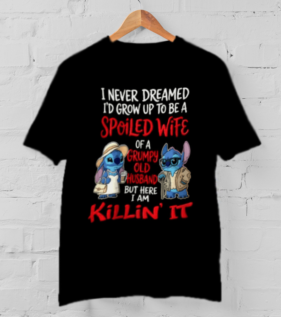 I Never Dreamed I'd Grow Up To Be A Spoiled Wife Of A Grumpy Old Husband But Here I Am Killin' It Stitch Characters T-Shirt