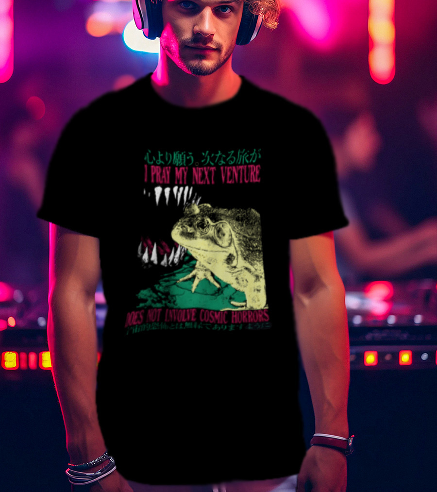 I Pray My Next Venture Does Not Involve Cosmic Horrors Frog Monster Teeth T-Shirt