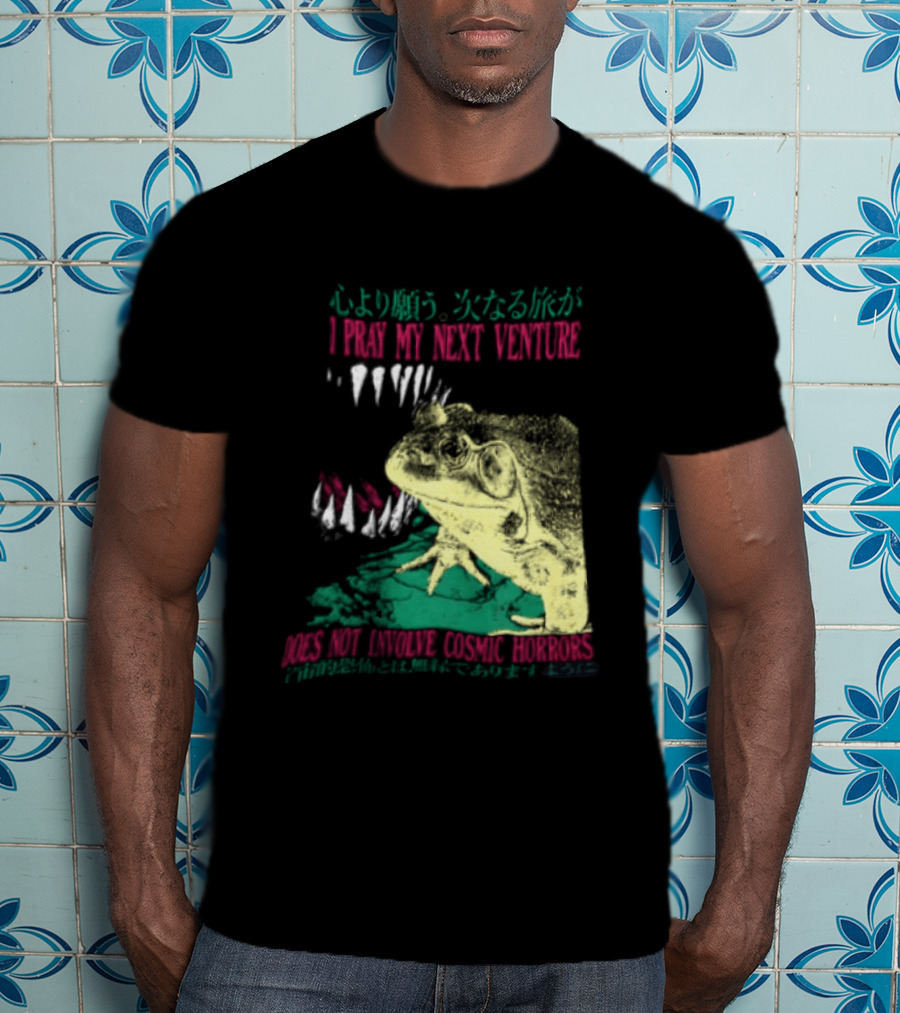I Pray My Next Venture Does Not Involve Cosmic Horrors Frog Monster Teeth T-Shirt