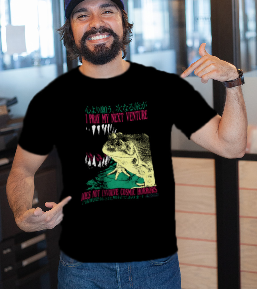 I Pray My Next Venture Does Not Involve Cosmic Horrors Frog Monster Teeth T-Shirt