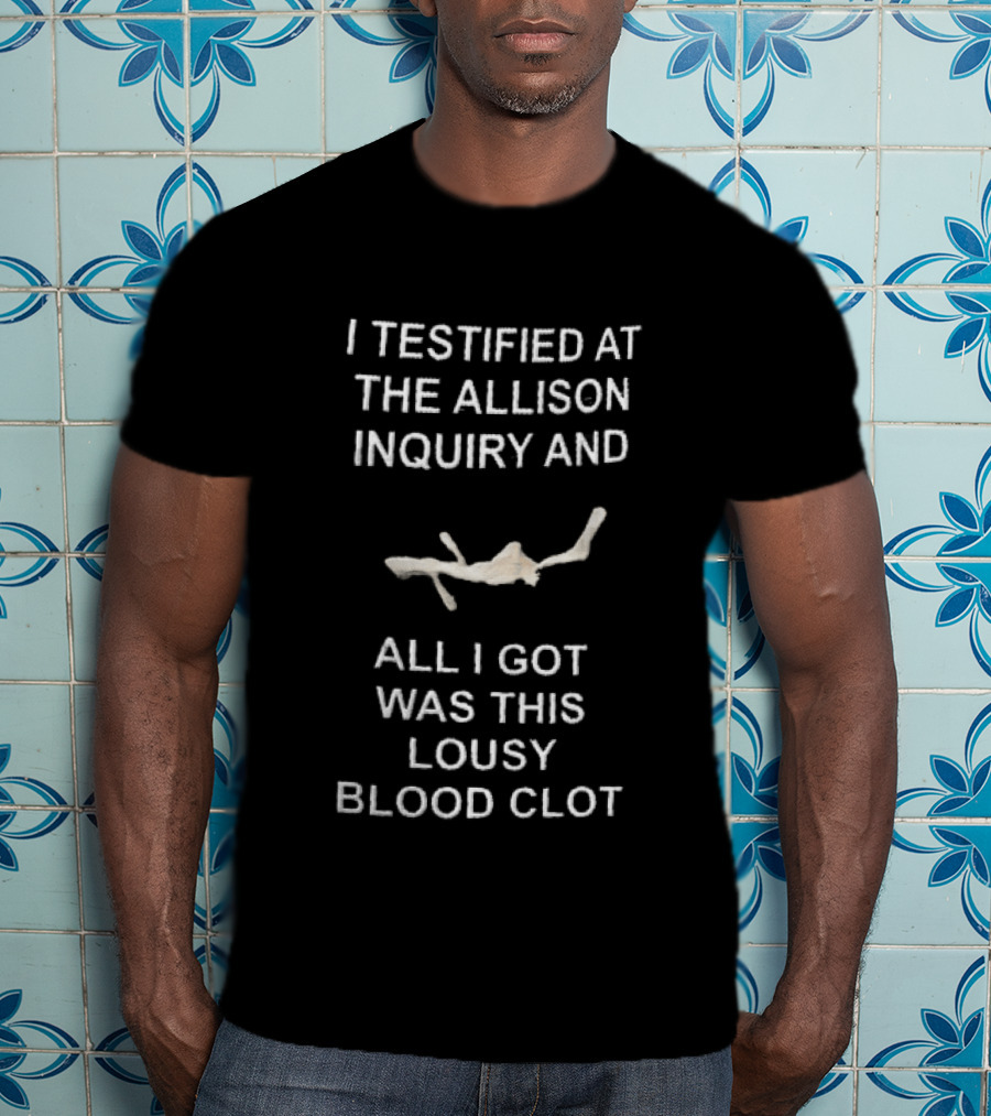 I Testified At The Allison Inquiry And All I Got Was This Lousy Blood Clot T-Shirt