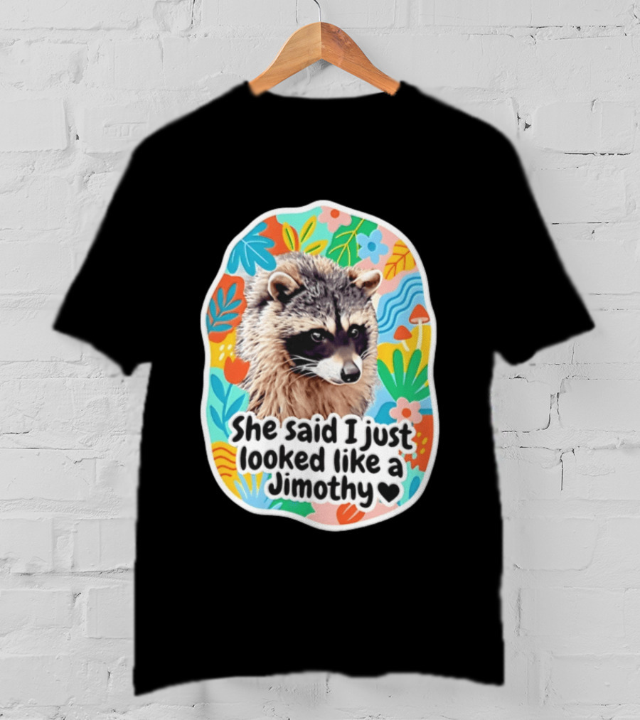 Raccoon She Said I Just Looked Like A Jimothy Colorful Floral T-Shirt