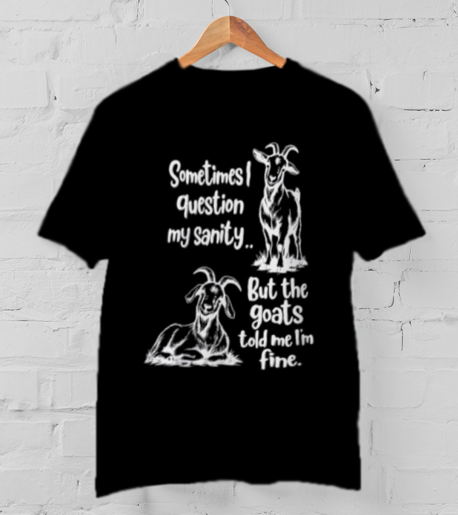Sometimes I Question My Sanity But The Goats Told Me I'm Fine Goats T-Shirt