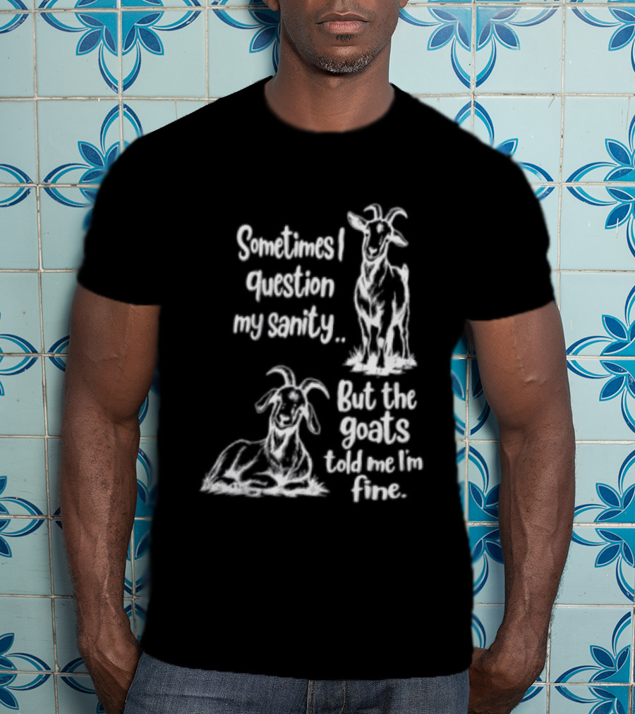 Sometimes I Question My Sanity But The Goats Told Me I'm Fine Goats T-Shirt