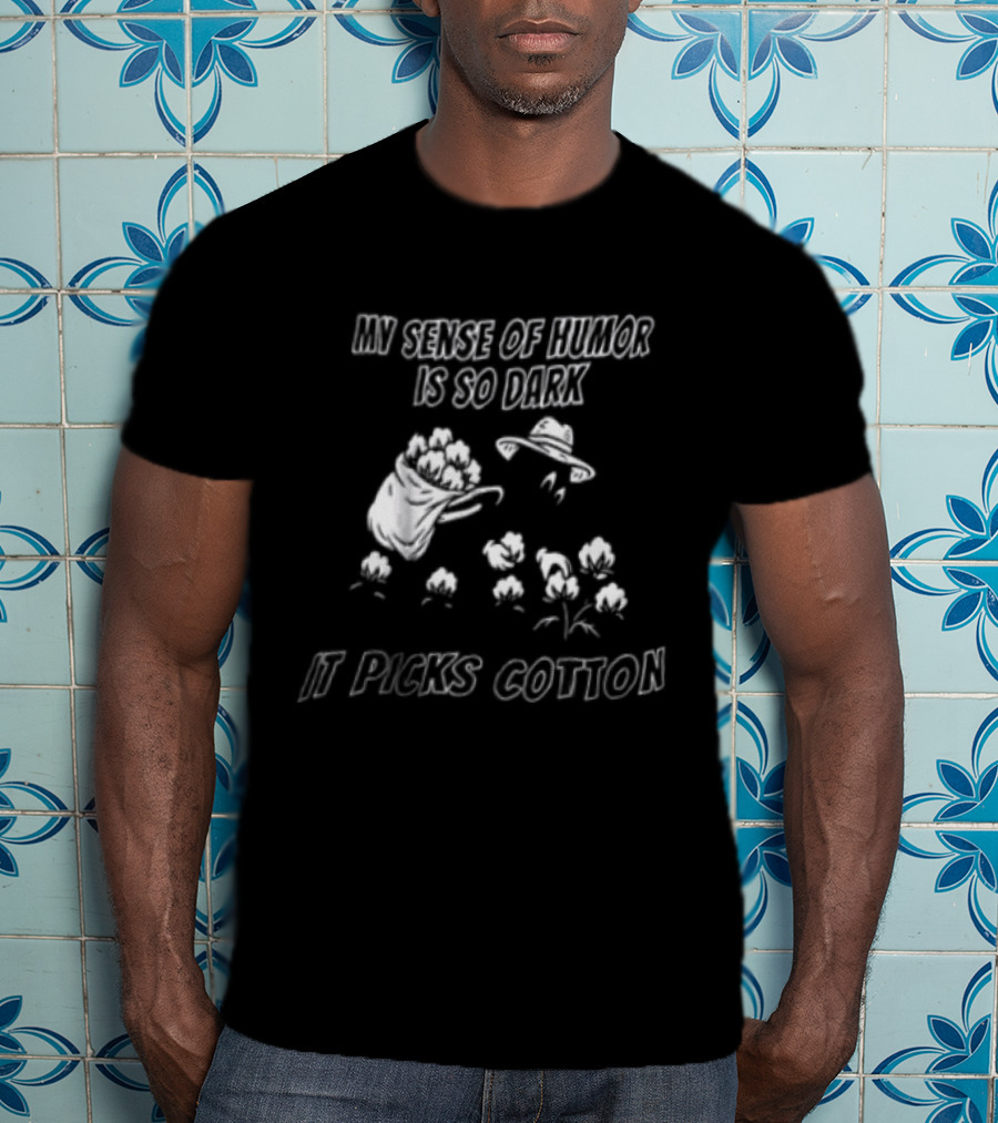 My Sense Of Humor Is So Dark It Picks Cotton T-Shirt
