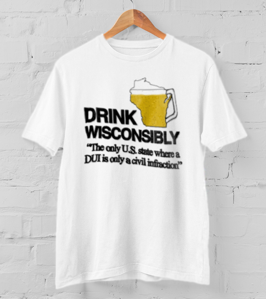 Drink Wisconsibly The Only USA State Where A DUI Is Only A Civil Infraction T-Shirt